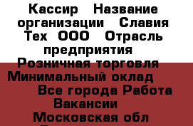 Кассир › Название организации ­ Славия-Тех, ООО › Отрасль предприятия ­ Розничная торговля › Минимальный оклад ­ 15 000 - Все города Работа » Вакансии   . Московская обл.,Дзержинский г.